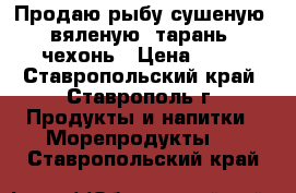 Продаю рыбу сушеную, вяленую, тарань, чехонь › Цена ­ 20 - Ставропольский край, Ставрополь г. Продукты и напитки » Морепродукты   . Ставропольский край